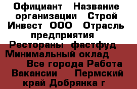 Официант › Название организации ­ Строй-Инвест, ООО › Отрасль предприятия ­ Рестораны, фастфуд › Минимальный оклад ­ 25 000 - Все города Работа » Вакансии   . Пермский край,Добрянка г.